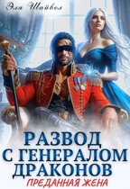 Развод с генералом драконов. Преданная жена (Эля Шайвел)