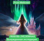ЛЮБОВЬ (НЕ) ЗЕМНАЯ. ВЫНУЖДЕННАЯ ЭКСПЕДИЦИЯ. (Роза Майская)