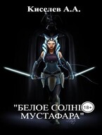 «БЕЛОЕ СОЛНЦЕ МУСТАФАРА». (Фантастическое боевое фентези.) (Киселев А.А.)