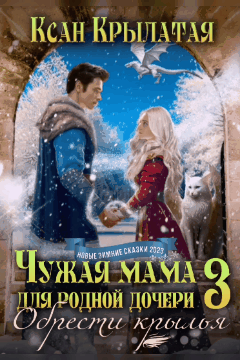 Чужая мама для родной дочери 3. Обрести крылья (Ксан Крылатая)