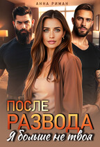 После развода. Я больше не твоя (Анна Риман)