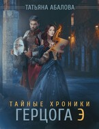 Тайные хроники герцога Э (Татьяна Абалова)