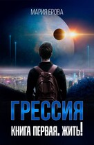 Грессия. Книга первая. Жить! (Мария Ерова)