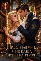 Проклятая метка: я не ваша истинная, ректор! (Тая Вальд)