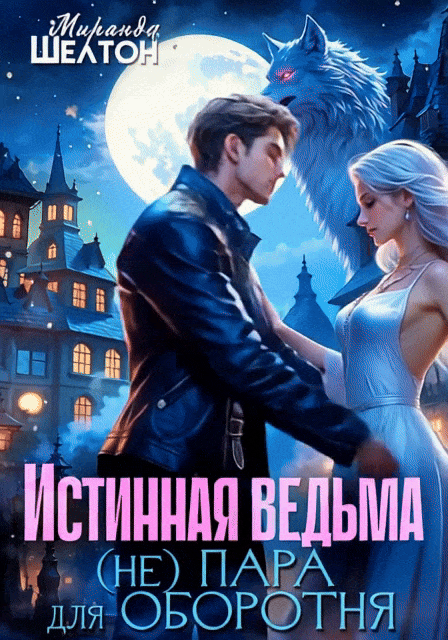 Истинная ведьма. (Не)пара для оборотня (Миранда Шелтон)