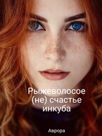 Рыжеволосое (не) счастье инкуба. (Аврора)