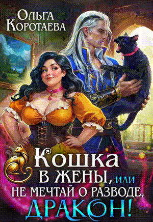 Кошка в жёны, или Не мечтай о разводе, дракон! + второй БОНУС‍❤️‍ (Ольга Коротаева)