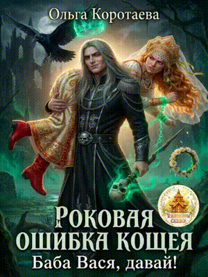 Роковая ошибка Кощея, или Баба Вася, давай! (Ольга Коротаева)