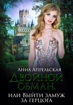 Двойной обман, или Выйти замуж за герцога (Анна Апрельская)