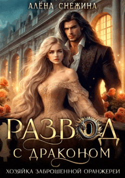 Развод с драконом. Хозяйка заброшенной оранжереи (Алёна Снежина)