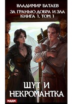 За гранью добра и зла. Книга 1. Том 1. Шут и Некромантка (Батаев Владимир)