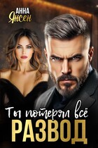 Развод. Ты потерял всё (Анна Янсен)
