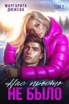 Нас просто не было. Том второй (Дюжева Маргарита)
