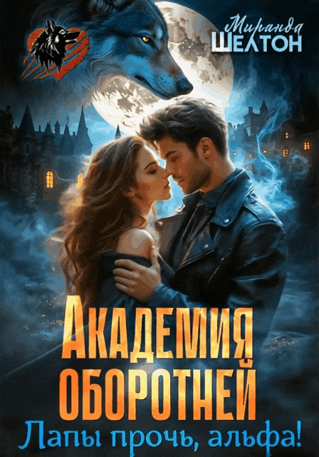 Академия оборотней. Лапы прочь, альфа! (Миранда Шелтон)