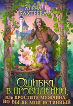 Ошибка в провидении, или Простите мужчина, но вы не мой истинный (Бахтеева Алёна)