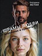 Шрамы любви: исцеление и принятие (Екатерина АСТАХ)