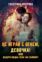 Не играй с огнем, девочка, или Ведро воды тебе на голову! (Екатерина Вострова)