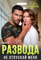После развода. Не отпускай меня! (Кира Туманова)
