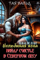 Дважды нелюбимая жена. Найду счастье в северном лесу (Тая Вальд)
