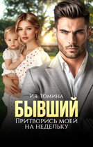 Бывший. Притворись моей на недельку (Ия Томина)