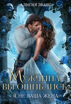 Мужчина, вы ошиблись! Я не ваша жена! (Алисия Эванс)