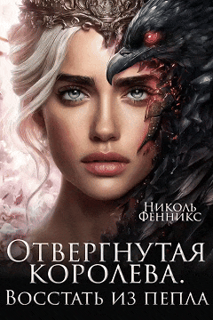 Отвергнутая Королева. Восстать из пепла (Николь Фенникс)