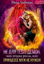 Не для тебя, Демон, моя ягодка росла, или Принцессе муж не нужен! (Мила Любимая)