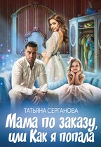 Мама по заказу, или Как я попала (Татьяна Серганова)