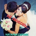 НЕ ЛЮБОВЬ… (Наталья Гарник)