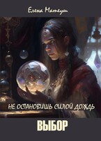 Не остановишь силой дождь. Выбор (Елена Матеуш)
