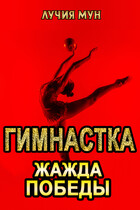 Гимнастка. Жажда победы (Лучия Мун)