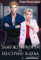 Замуж? Никогда! или Из стрип-клуба с любовью! (Мари Александер)