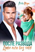 После Развода.  Даже Если Без Тебя (Алекс Мара)