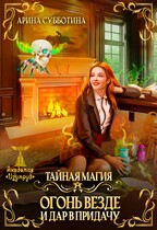 Тайная магия. Огонь везде и дар в придачу (Арина Субботина)