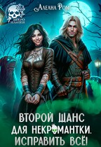 Второй шанс для некромантки. Исправить всё! (Алеана Ром)