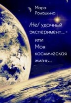 (Не) удачный эксперимент… Или моя космическая жизнь (Мара Ромашкина)