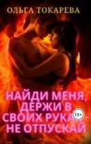 Найди меня, держи в своих руках  — не отпускай (Ольга Токарева)