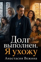 Долг выполнен. Я ухожу (Анастасия Вежина)