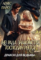 (Не) рада знакомству, господин ректор. Или дракон для ведьмы (Агнес Паро)