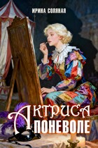 Актриса поневоле (Ирина Соляная)