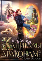 На каникулы к… ДРАКОНАМ?! (Лана Ларсон)